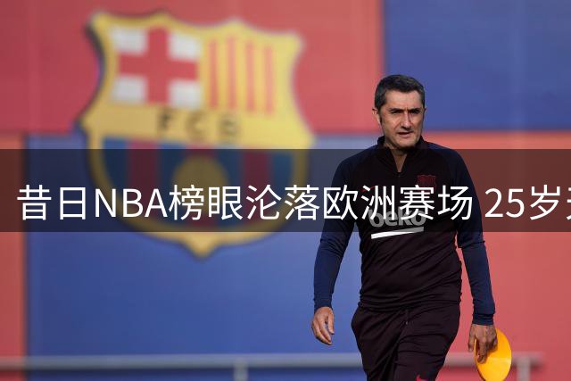 昔日NBA榜眼沦落欧洲赛场 25岁天才为何无人问津？
