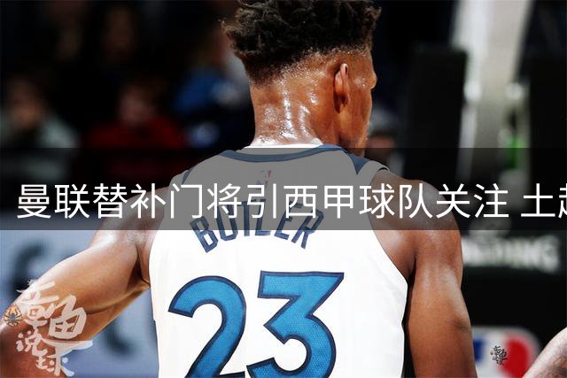曼联替补门将引西甲球队关注 土超国脚或租借塞尔塔