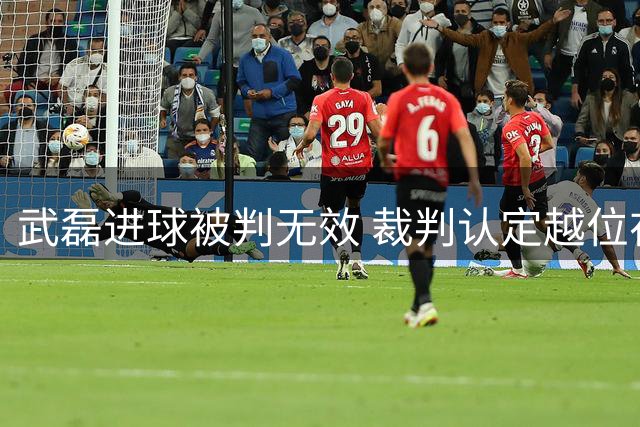 武磊进球被判无效 裁判认定越位在先
