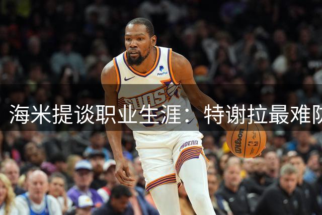 海米提谈职业生涯：特谢拉最难防，效仿C罗不易