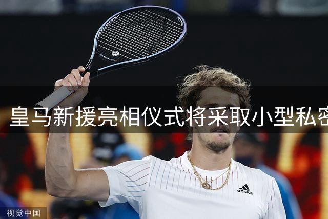 皇马新援亮相仪式将采取小型私密形式 穆帅首秀发布会本周举行