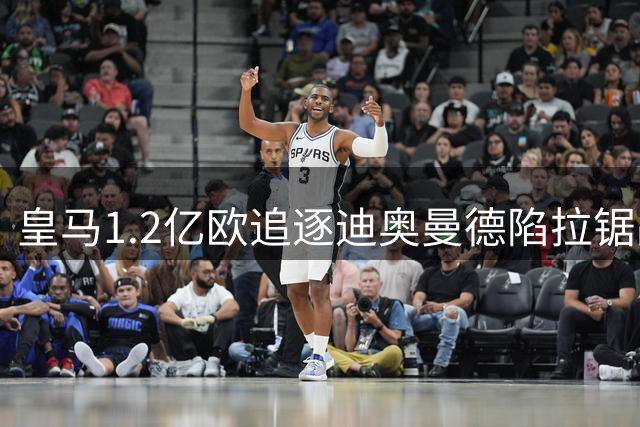 皇马1.2亿欧追逐迪奥曼德陷拉锯战 转会细节成谈判关键