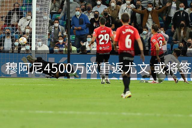 穆阿尼4500万欧重返尤文 或将签下强制买断协议
