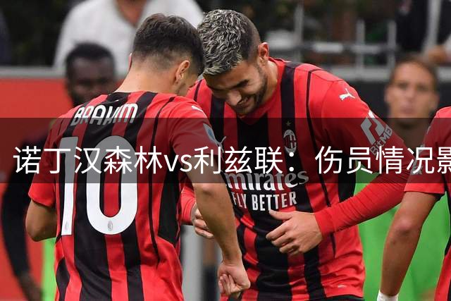 诺丁汉森林vs利兹联：伤员情况影响战术部署