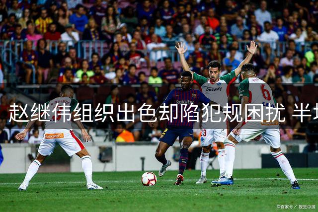 赵继伟组织出色却陷犯规困扰 半场零出手贡献3助攻