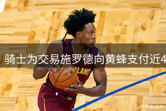 骑士为交易施罗德向黄蜂支付近400万美元