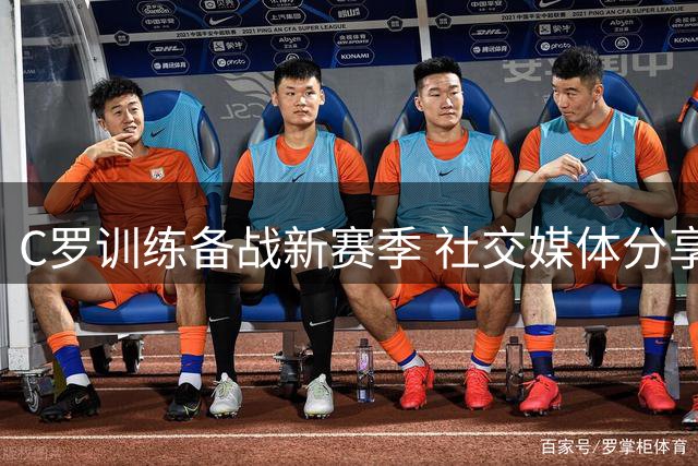 C罗训练备战新赛季 社交媒体分享利雅得胜利动态