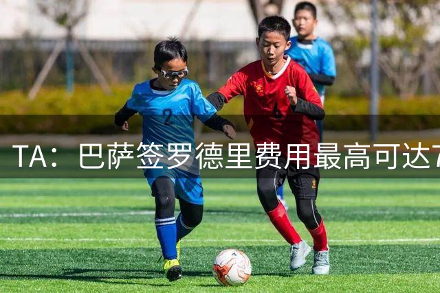 TA：巴萨签罗德里费用最高可达7650万欧 仍未放弃引进阿尔瓦雷斯
